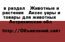  в раздел : Животные и растения » Аксесcуары и товары для животных . Астраханская обл.
